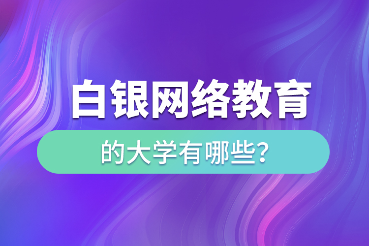 白银网络教育的大学有哪些？