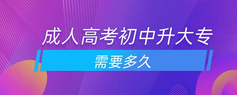 成人高考初中升大专需要多久