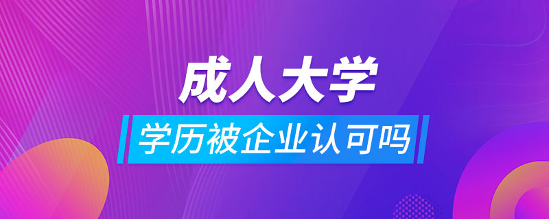 成人大学学历被企业认可吗