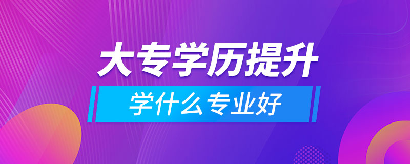 提升大专学历学什么专业好