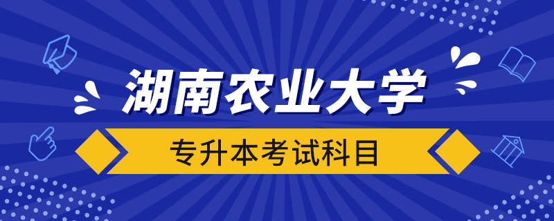 湖南农业大学专升本考试科目