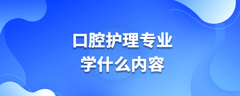 口腔护理专业学什么内容
