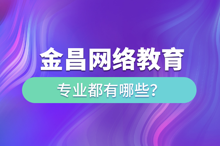 金昌网络教育专业都有哪些？