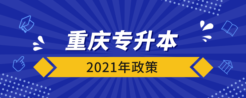 重庆专升本2021年政策