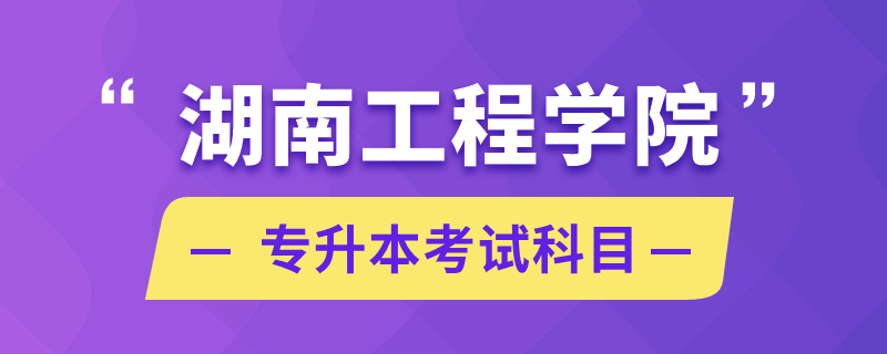 湖南工程学院专升本考试科目