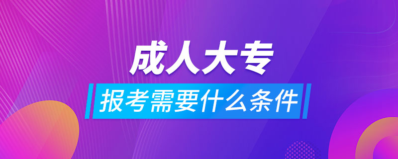 报考成人大专需要什么条件?