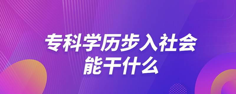 专科学历步入社会能干什么