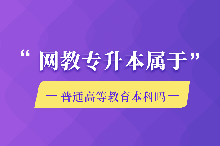 网教专升本属于普通高等教育本科吗