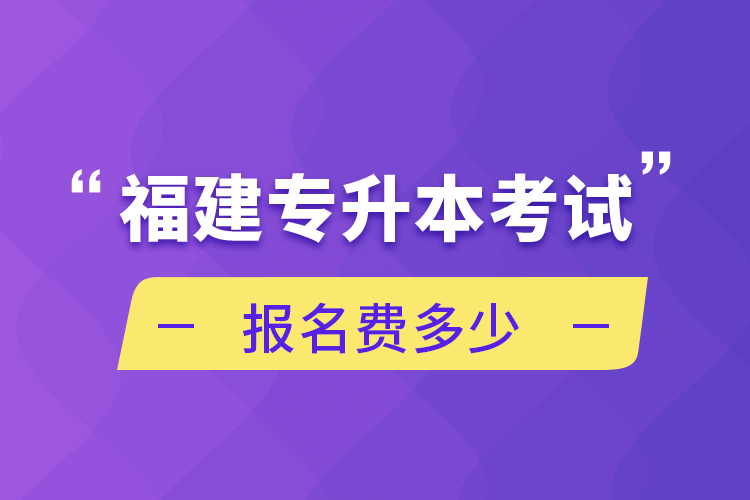 福建专升本考试报名费多少