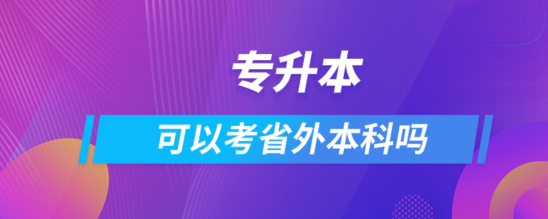 专升本可以考省外本科吗