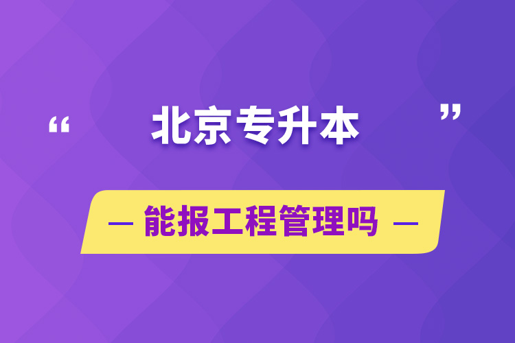 北京专升本能报工程管理吗