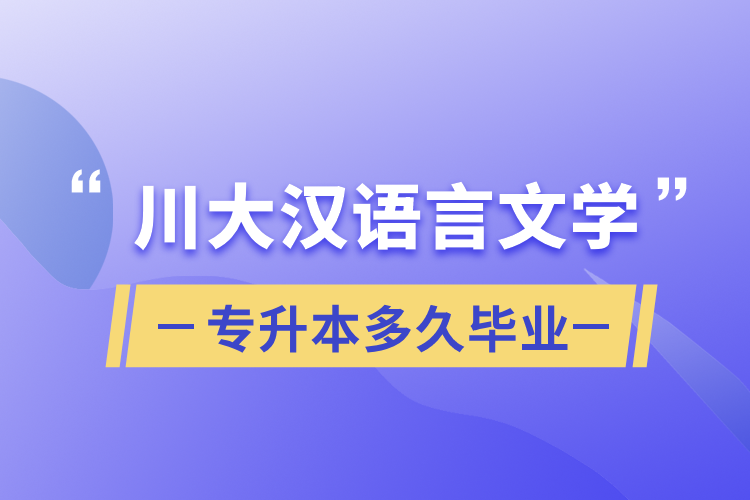 川大汉语言文学专升本多久毕业