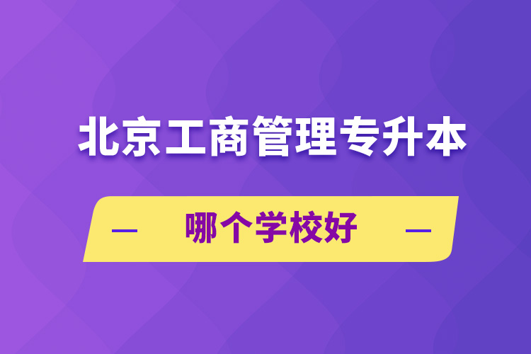 北京工商管理专升本哪个学校好