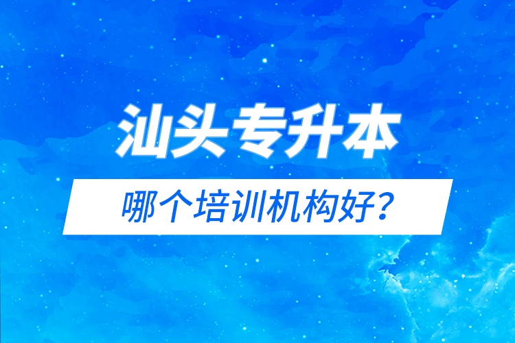 汕头专升本哪个培训机构好？