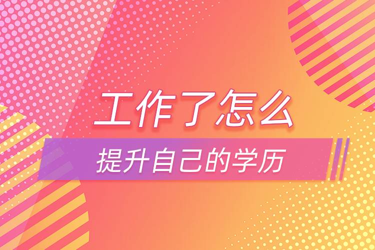 工作了可以怎么提升自己的学历