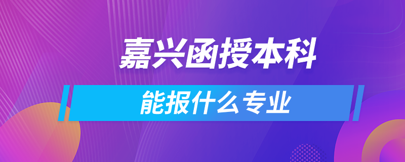 嘉兴函授本科能报什么专业