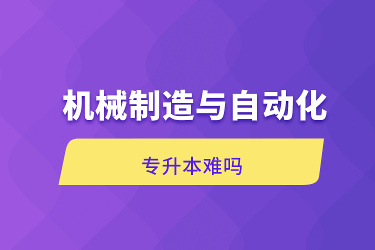 机械制造与自动化专升本难吗