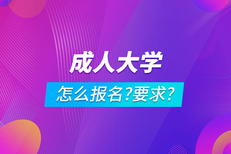 成人大学怎么报名,有什么要求