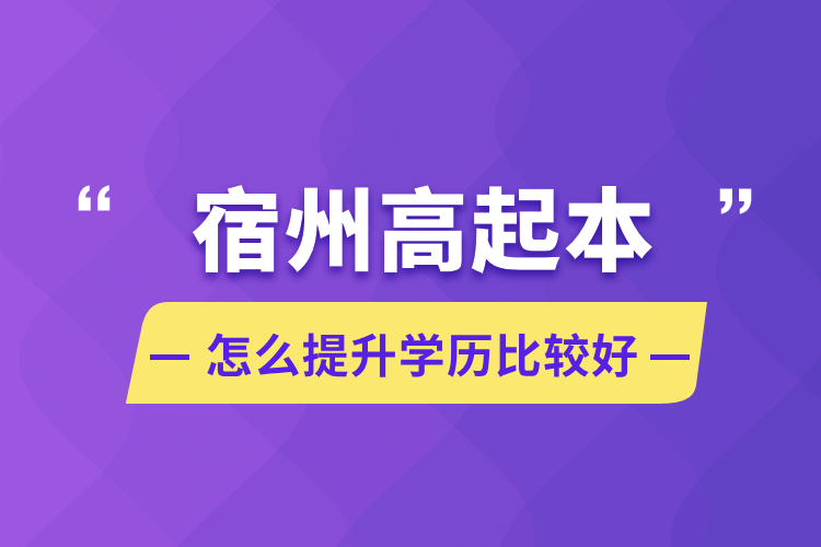 宿州高起本怎么提升学历比较好