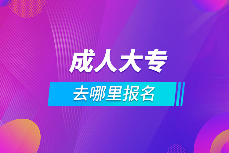 报考成人大专去哪里报名