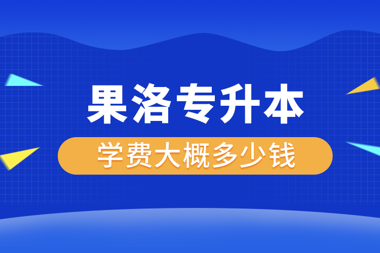 果洛专升本学费大概多少钱一年？