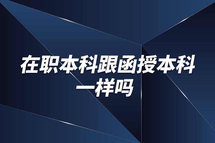 在职本科跟函授本科一样吗