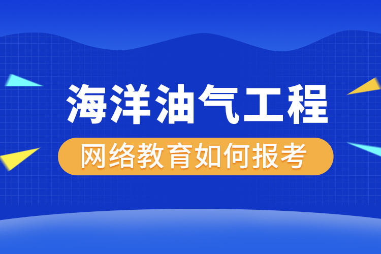 如何报考海洋油气工程网络教育？