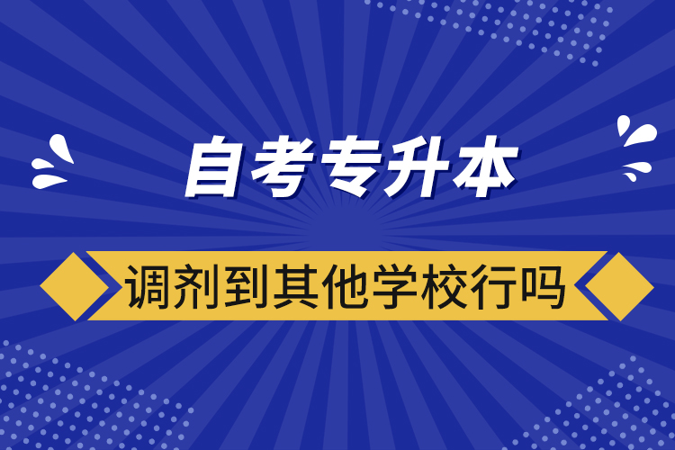 ​自考专升本调剂到其他学校行吗