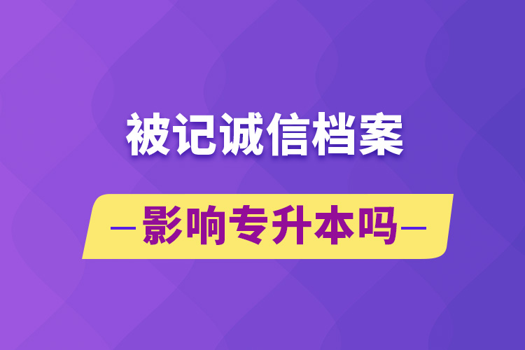 被记诚信档案影响专升本吗