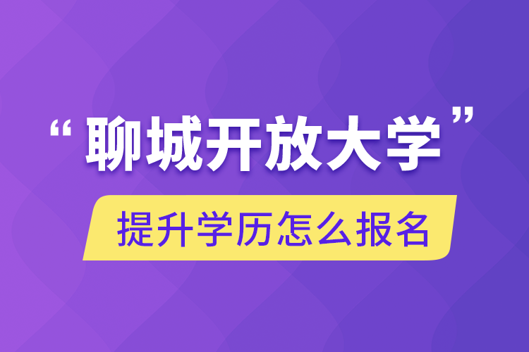 聊城开放大学提升学历怎么报名