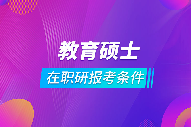 教育硕士在职研究生报考条件