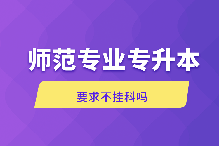 师范专业专升本要求不挂科吗