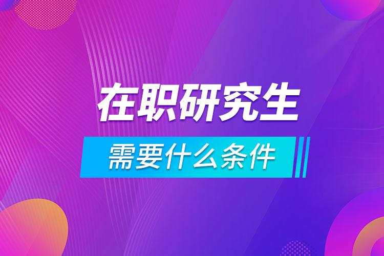 在职报考研究生需要什么条件