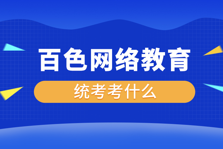 百色网络教育统考考什么？