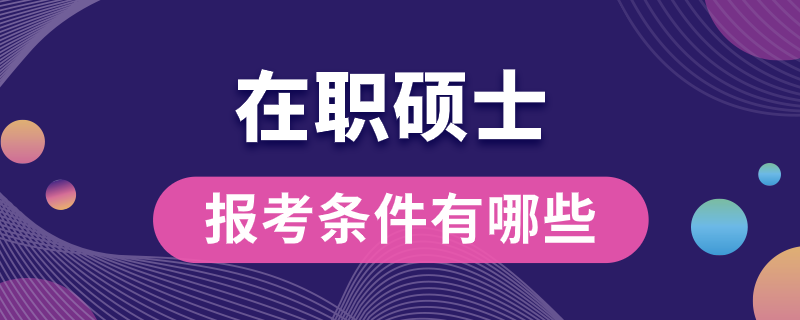 在职硕士报考条件有哪些