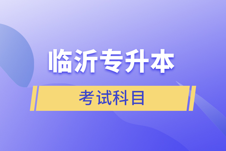 临沂专升本考试科目有哪些？