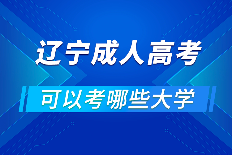 辽宁成人高考可以考哪些大学