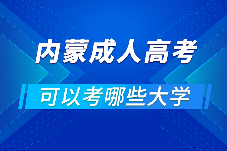 内蒙古成人高考可以考哪些大学