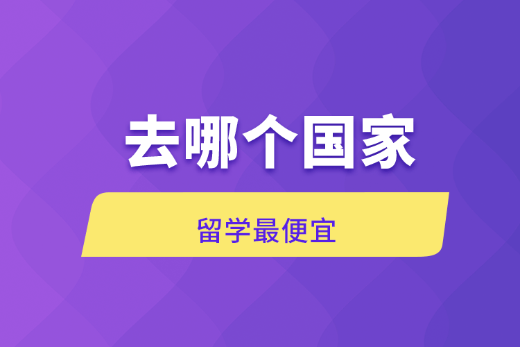 去哪个国家留学便宜