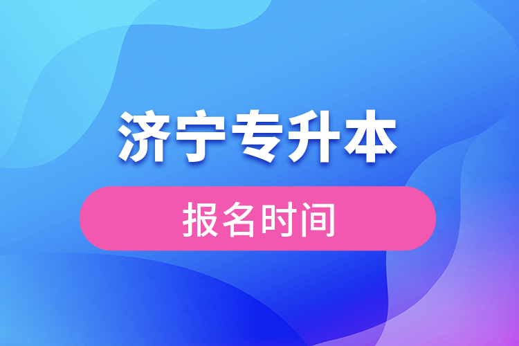 济宁专升本报名时间是什么时候？