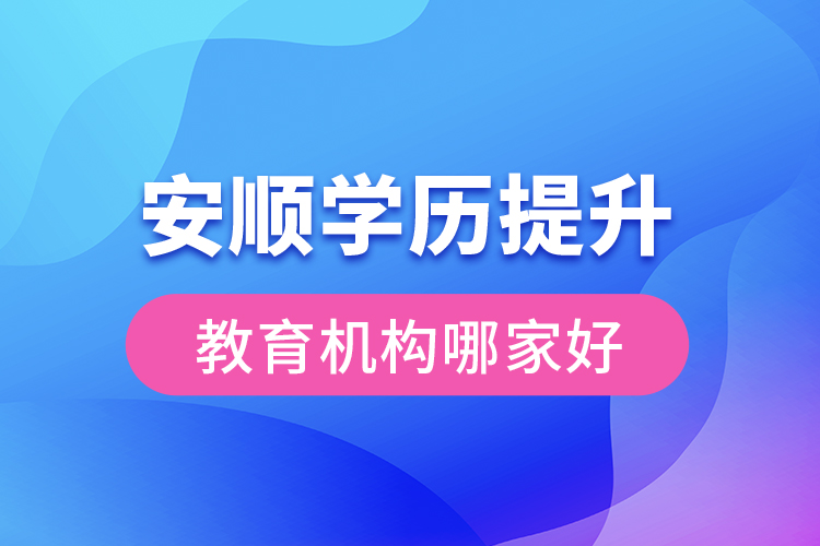 安顺学历提升教育机构哪家好？