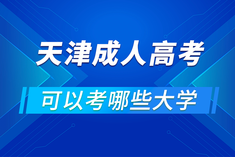 天津成人高考可以考哪些大学