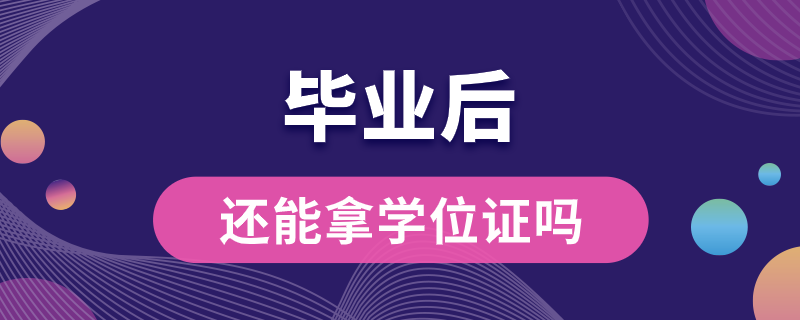 毕业后还能拿学位证吗