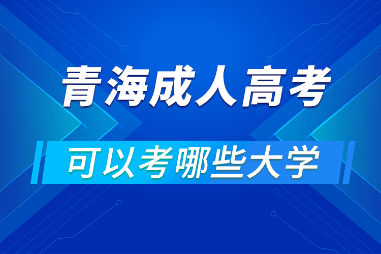 青海成人高考可以考哪些大学