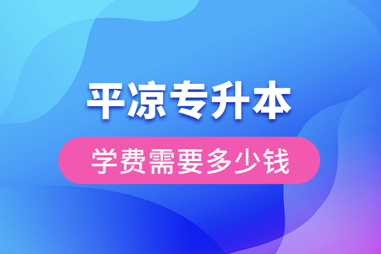 平凉专升本学费大概多少钱？