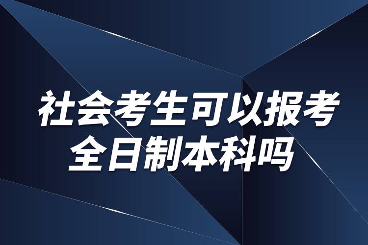 社会考生可以报考全日制本科吗