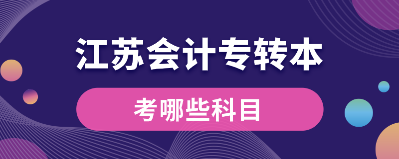 江苏会计专转本考哪些科目