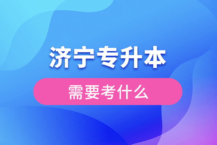 济宁专升本需要考什么？