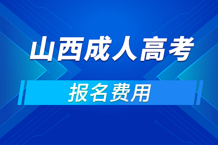 2021年山西成人高考报名费用