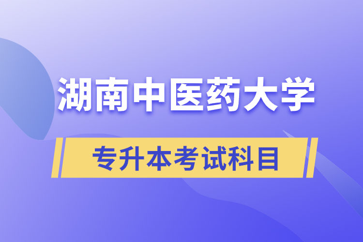 湖南中医药大学专升本考试科目